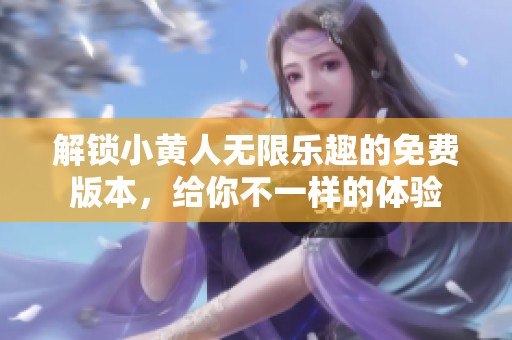 解锁小黄人无限乐趣的免费版本，给你不一样的体验