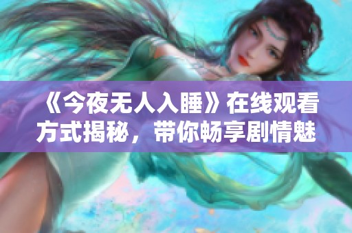 《今夜无人入睡》在线观看方式揭秘，带你畅享剧情魅力