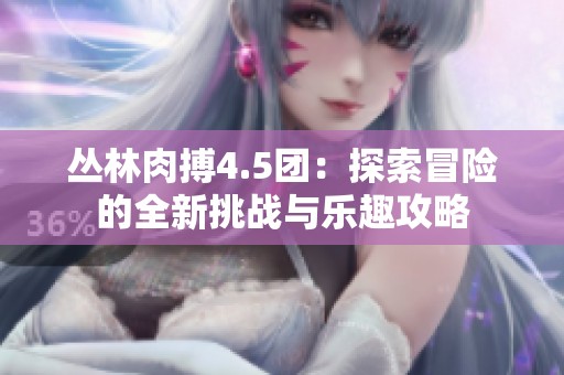 丛林肉搏4.5团：探索冒险的全新挑战与乐趣攻略