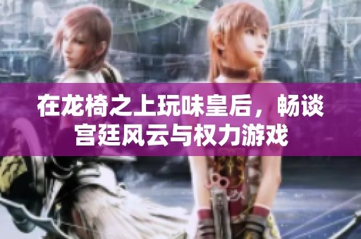 在龙椅之上玩味皇后，畅谈宫廷风云与权力游戏