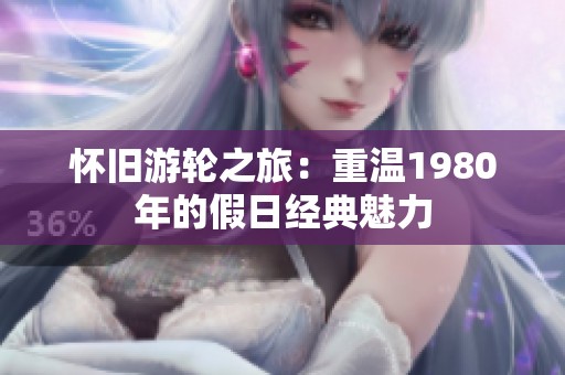 怀旧游轮之旅：重温1980年的假日经典魅力