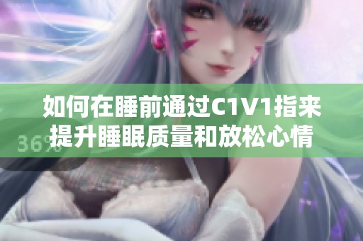 如何在睡前通过C1V1指来提升睡眠质量和放松心情