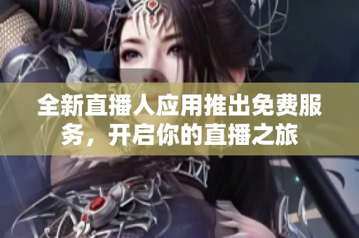 全新直播人应用推出免费服务，开启你的直播之旅