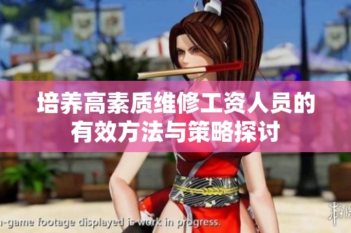 培养高素质维修工资人员的有效方法与策略探讨