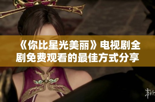 《你比星光美丽》电视剧全剧免费观看的最佳方式分享
