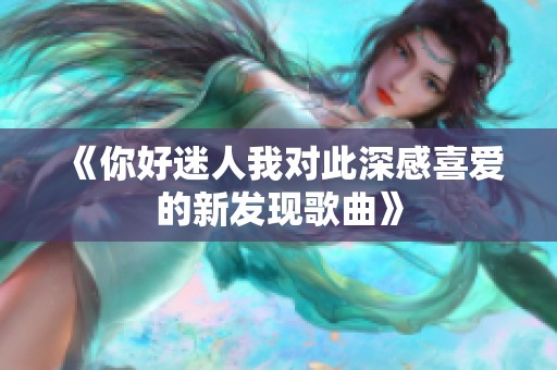 《你好迷人我对此深感喜爱的新发现歌曲》
