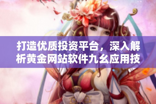 打造优质投资平台，深入解析黄金网站软件九幺应用技巧
