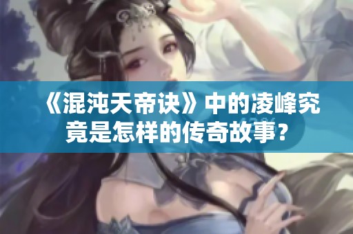 《混沌天帝诀》中的凌峰究竟是怎样的传奇故事？