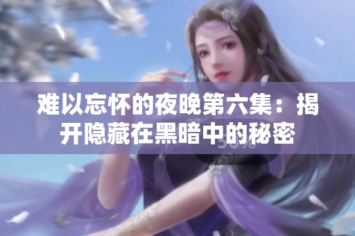 难以忘怀的夜晚第六集：揭开隐藏在黑暗中的秘密