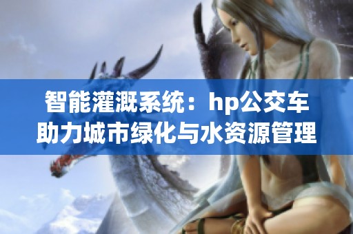 智能灌溉系统：hp公交车助力城市绿化与水资源管理