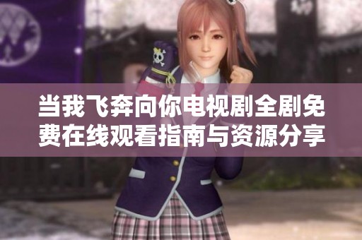 当我飞奔向你电视剧全剧免费在线观看指南与资源分享