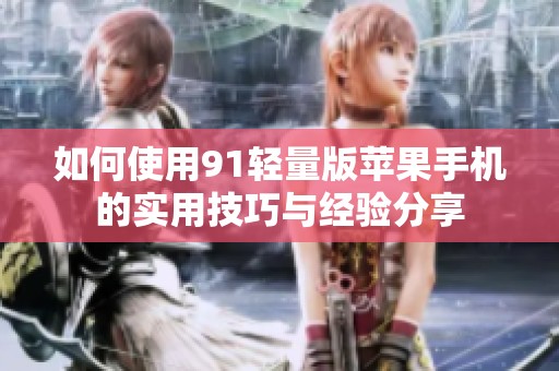 如何使用91轻量版苹果手机的实用技巧与经验分享