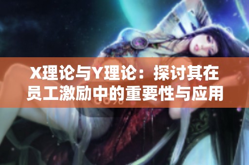 X理论与Y理论：探讨其在员工激励中的重要性与应用