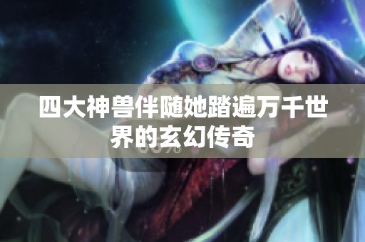 四大神兽伴随她踏遍万千世界的玄幻传奇
