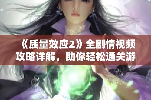 《质量效应2》全剧情视频攻略详解，助你轻松通关游戏之旅
