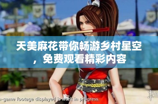 天美麻花带你畅游乡村星空，免费观看精彩内容