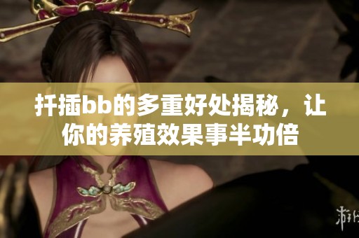 扦插bb的多重好处揭秘，让你的养殖效果事半功倍