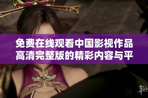 免费在线观看中国影视作品高清完整版的精彩内容与平台推荐