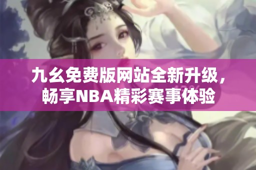 九幺免费版网站全新升级，畅享NBA精彩赛事体验