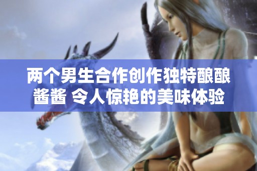两个男生合作创作独特酿酿酱酱 令人惊艳的美味体验