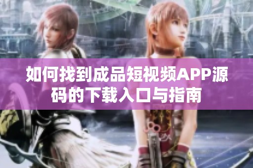 如何找到成品短视频APP源码的下载入口与指南