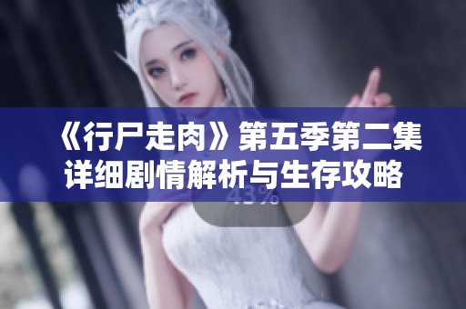 《行尸走肉》第五季第二集详细剧情解析与生存攻略