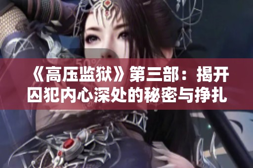 《高压监狱》第三部：揭开囚犯内心深处的秘密与挣扎