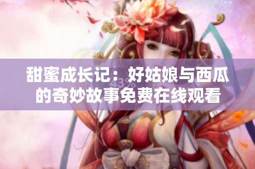 甜蜜成长记：好姑娘与西瓜的奇妙故事免费在线观看
