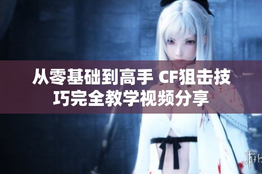 从零基础到高手 CF狙击技巧完全教学视频分享