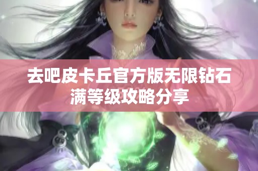去吧皮卡丘官方版无限钻石满等级攻略分享