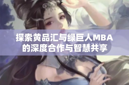 探索黄品汇与绿巨人MBA的深度合作与智慧共享