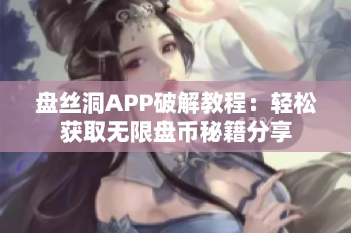 盘丝洞APP破解教程：轻松获取无限盘币秘籍分享