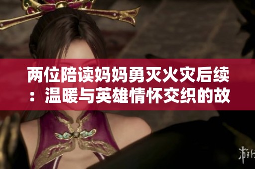 两位陪读妈妈勇灭火灾后续：温暖与英雄情怀交织的故事