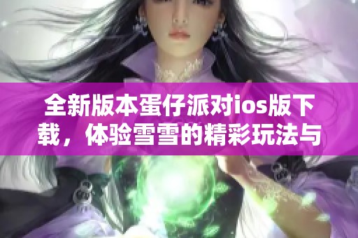 全新版本蛋仔派对ios版下载，体验雪雪的精彩玩法与乐趣