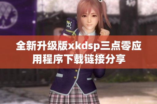 全新升级版xkdsp三点零应用程序下载链接分享