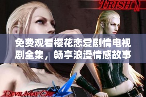 免费观看樱花恋爱剧情电视剧全集，畅享浪漫情感故事