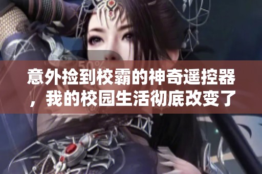 意外捡到校霸的神奇遥控器，我的校园生活彻底改变了