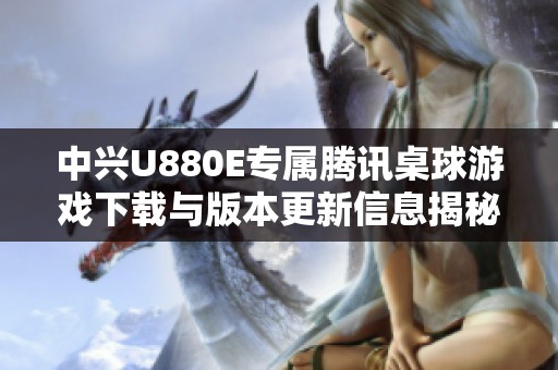 中兴U880E专属腾讯桌球游戏下载与版本更新信息揭秘