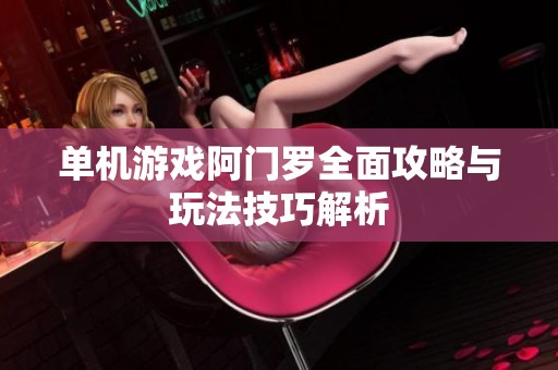 单机游戏阿门罗全面攻略与玩法技巧解析
