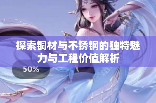 探索铜材与不锈钢的独特魅力与工程价值解析
