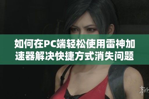 如何在PC端轻松使用雷神加速器解决快捷方式消失问题