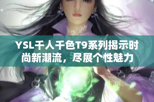 YSL千人千色T9系列揭示时尚新潮流，尽展个性魅力