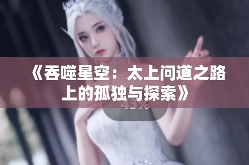 《吞噬星空：太上问道之路上的孤独与探索》