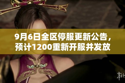 9月6日全区停服更新公告，预计1200重新开服并发放500绑钻补偿
