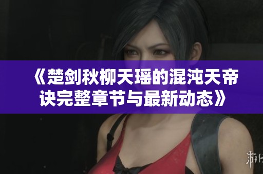 《楚剑秋柳天瑶的混沌天帝诀完整章节与最新动态》