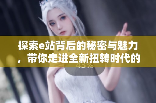 探索e站背后的秘密与魅力，带你走进全新扭转时代的未来世界