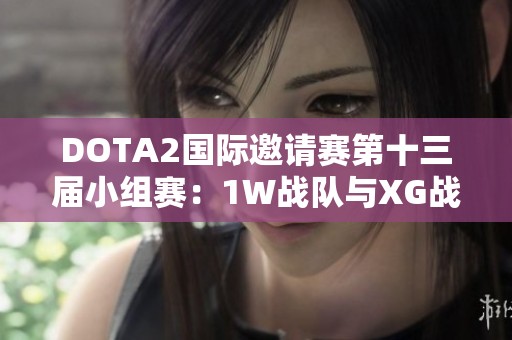 DOTA2国际邀请赛第十三届小组赛：1W战队与XG战队战成平局