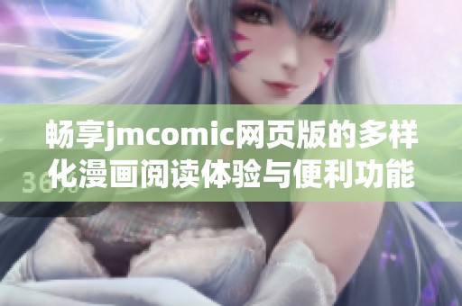 畅享jmcomic网页版的多样化漫画阅读体验与便利功能