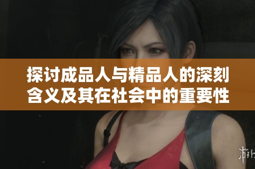 探讨成品人与精品人的深刻含义及其在社会中的重要性