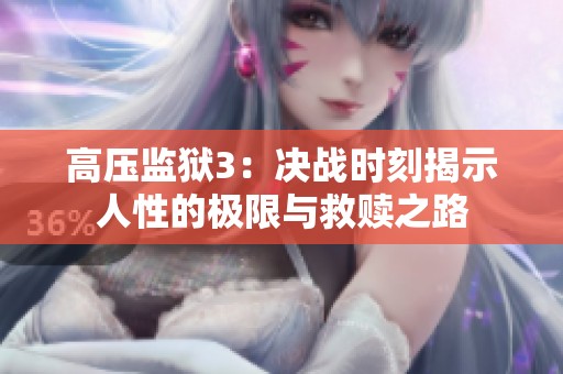 高压监狱3：决战时刻揭示人性的极限与救赎之路